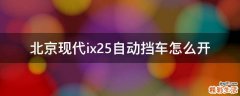 北京现代ix25自动挡车怎么开
