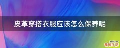 皮革穿搭衣服应该怎么保养呢