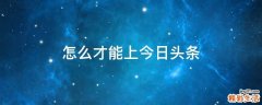 怎么才能上今日头条