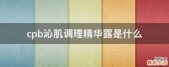 cpb沁肌調(diào)理精華露是什么