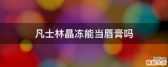 凡士林晶冻能当唇膏吗