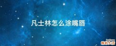 凡士林怎么涂嘴唇