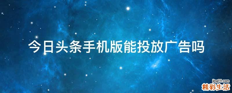 今日头条手机版能投放广告吗
