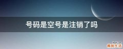 号码是空号是注销了吗