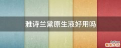 雅诗兰黛原生液好用吗
