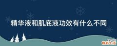 精华液和肌底液功效有什么不同