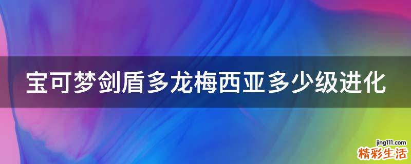 宝可梦剑盾多龙梅西亚多少级进化