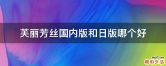 芙丽芳丝国内版和日版哪个好