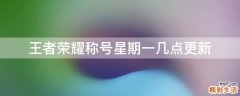 王者荣耀称号星期一几点更新