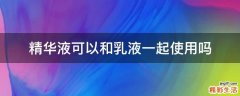 精华液可以和乳液一起使用吗