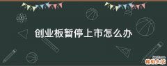 创业板暂停上市怎么办