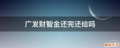 广发财智金还完还给吗