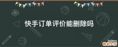快手订单评价能删除吗