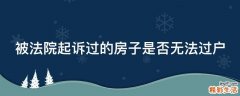被法院起诉过的房子是否无法过户