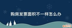 购房发票面积不一样怎么办