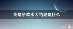 我是余歡水大結(jié)局是什么