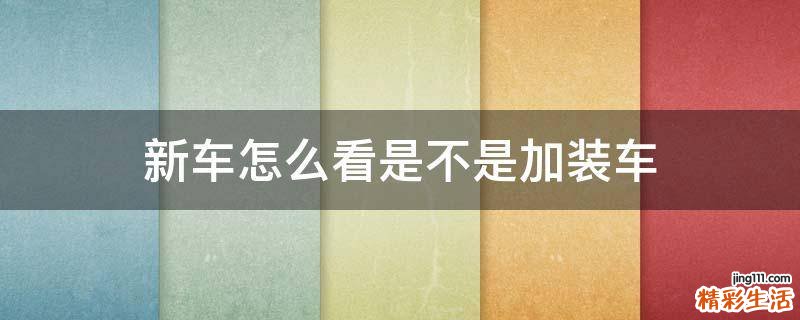 新车怎么看是不是加装车