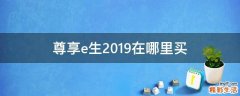 尊享e生2019在哪里买