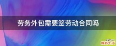 勞務(wù)外包需要簽勞動(dòng)合同嗎