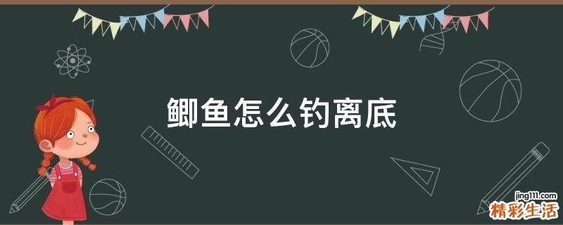 鲫鱼怎么钓离底