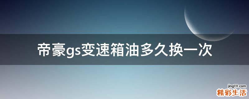 帝豪gs变速箱油多久换一次