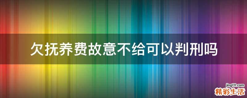 欠抚养费故意不给可以判刑吗