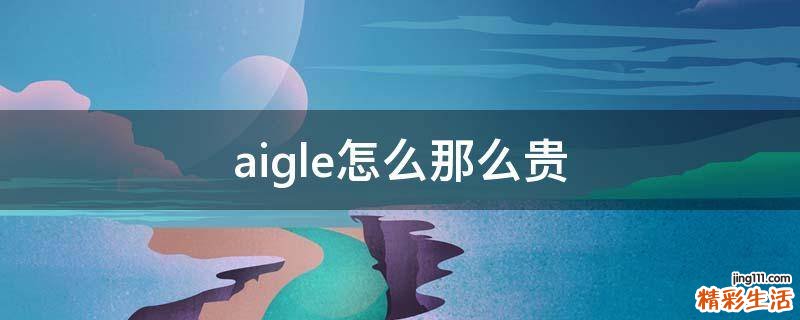 aigle怎么那么贵
