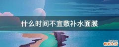 什么时间不宜敷补水面膜