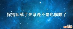 探探卸载了关系是不是也解除了