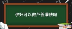 孕妇可以做芦荟灌肤吗