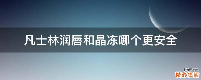 凡士林润唇和晶冻哪个更安全