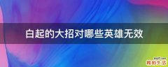 白起的大招对哪些英雄无效