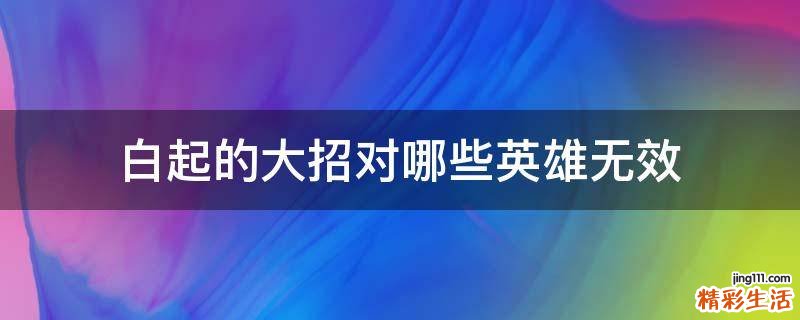 白起的大招对哪些英雄无效