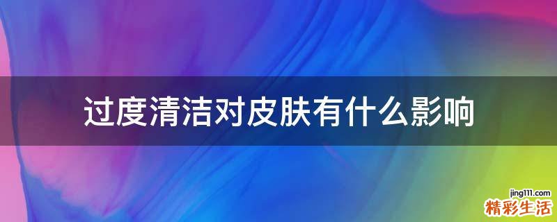 过度清洁对皮肤有什么影响