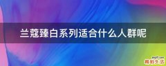 兰蔻臻白系列适合什么人群呢