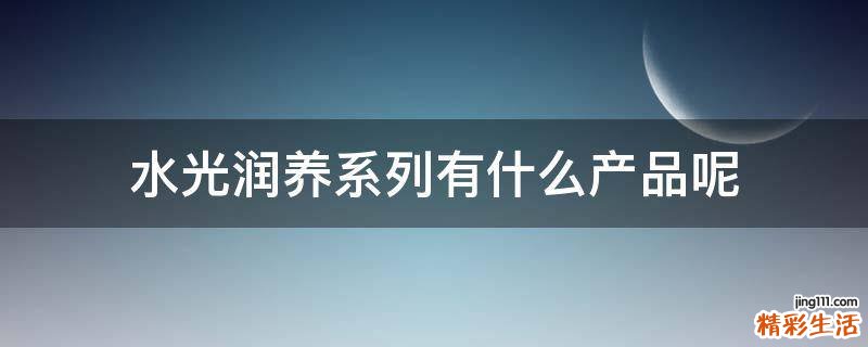 水光润养系列有什么产品呢