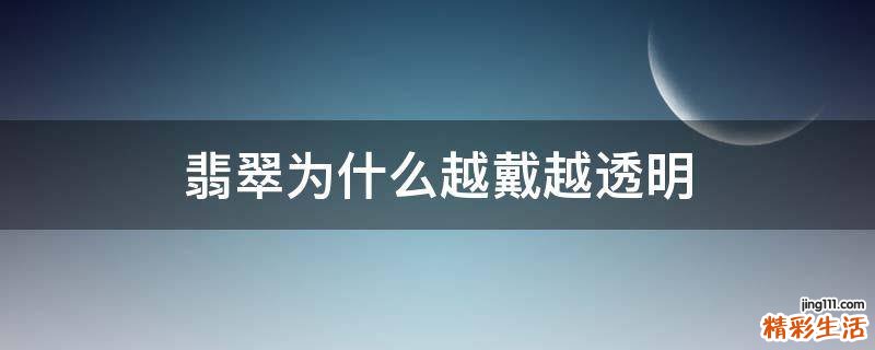 翡翠为什么越戴越透明