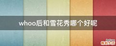 whoo后和雪花秀哪个好呢