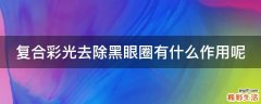 复合彩光去除黑眼圈有什么作用呢