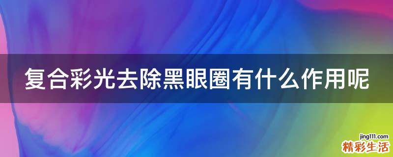 复合彩光去除黑眼圈有什么作用呢