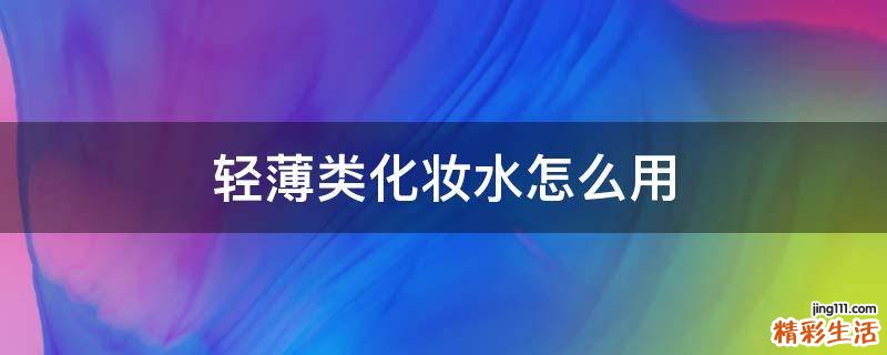轻薄类化妆水怎么用