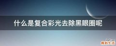 什么是复合彩光去除黑眼圈呢