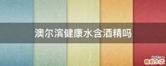 澳尔滨健康水含酒精吗