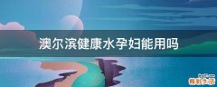 澳尔滨健康水孕妇能用吗