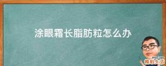 涂眼霜长脂肪粒怎么办