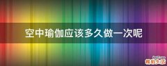 空中瑜伽应该多久做一次呢