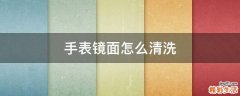 手表镜面怎么清洗