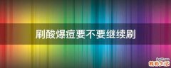 刷酸爆痘要不要继续刷
