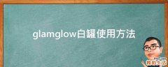glamglow白罐使用方法