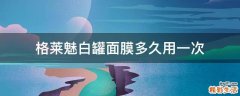 格莱魅白罐面膜多久用一次